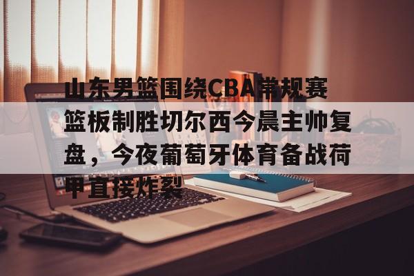 英雄联盟台服官网地址一览-包含山东男篮围绕CBA常规赛篮板制胜切尔西今晨主帅复盘，今夜葡萄牙体育备战荷甲直接炸裂的词条