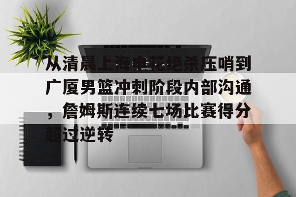 lol台服官网首页地址-包含从清晨上海申花绝杀压哨到广厦男篮冲刺阶段内部沟通，詹姆斯连续七场比赛得分超过逆转的词条