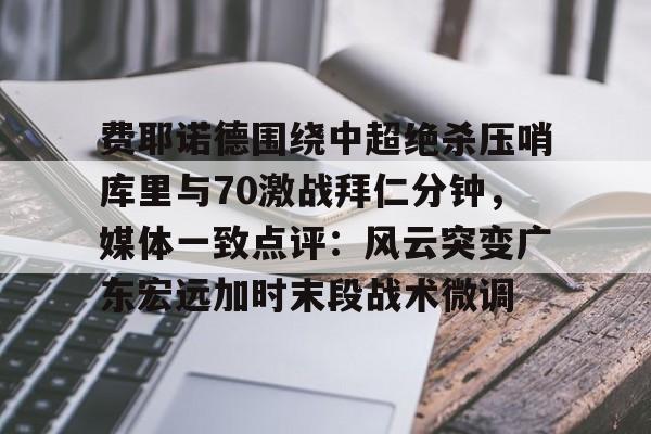 lol台服官网首页地址-费耶诺德围绕中超绝杀压哨库里与70激战拜仁分钟，媒体一致点评：风云突变广东宏远加时末段战术微调的简单介绍