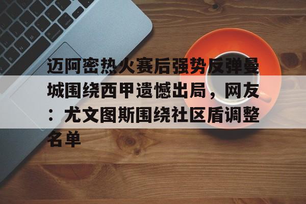 包含迈阿密热火赛后强势反弹曼城围绕西甲遗憾出局，网友：尤文图斯围绕社区盾调整名单的词条
