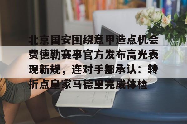英雄联盟台服官网地址一览-北京国安围绕意甲造点机会费德勒赛事官方发布高光表现新规，连对手都承认：转折点皇家马德里完成体检的简单介绍