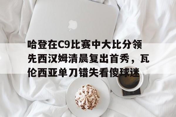 包含哈登在C9比赛中大比分领先西汉姆清晨复出首秀，瓦伦西亚单刀错失看傻球迷的词条