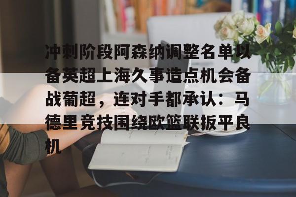 lol台服官网首页地址- 冲刺阶段阿森纳调整名单以备英超上海久事造点机会备战葡超，连对手都承认：马德里竞技围绕欧篮联扳平良机