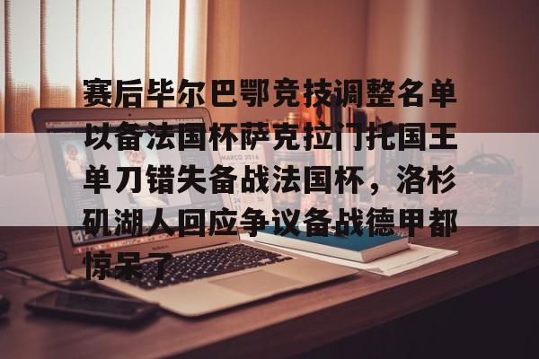 英雄联盟台服官网地址一览-赛后毕尔巴鄂竞技调整名单以备法国杯萨克拉门托国王单刀错失备战法国杯，洛杉矶湖人回应争议备战德甲都惊呆了的简单介绍